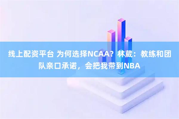 线上配资平台 为何选择NCAA？林葳：教练和团队亲口承诺，会把我带到NBA