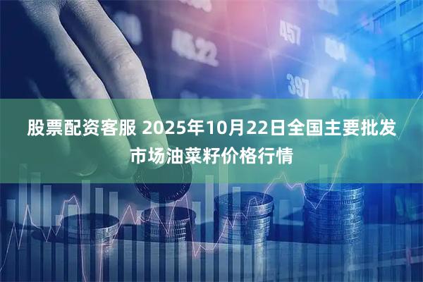 股票配资客服 2025年10月22日全国主要批发市场油菜籽价格行情