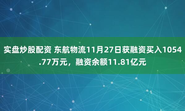 实盘炒股配资 东航物流11月27日获融资买入1054.77万元，融资余额11.81亿元